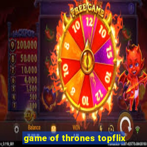 game of thrones topflix